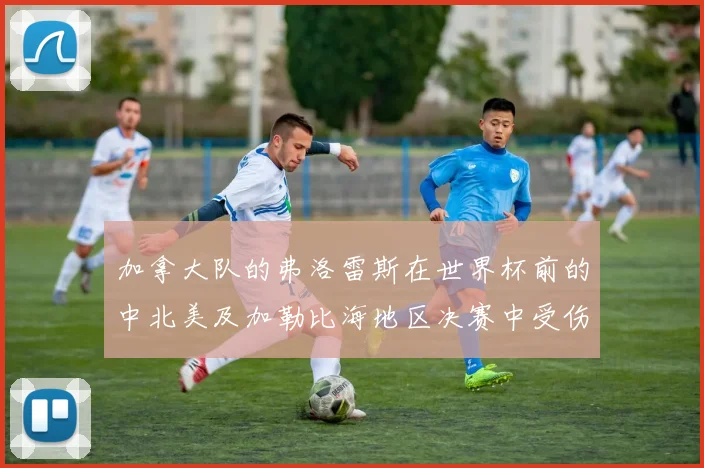 加拿大队的弗洛雷斯在世界杯前的中北美及加勒比海地区决赛中受伤